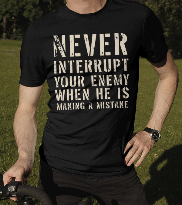 Never Interrupt Your Enemy When He Is Making A Mistake T-Shirt