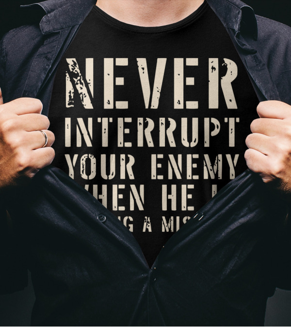 Never Interrupt Your Enemy When He Is Making A Mistake T-Shirt