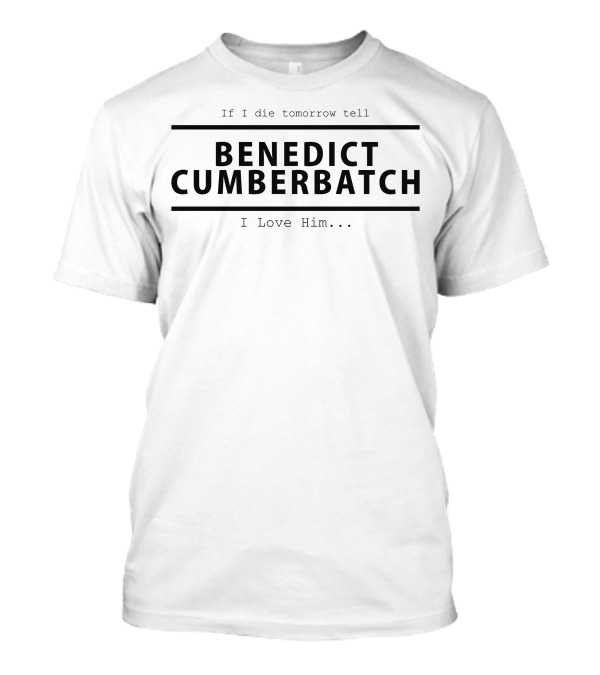 If I Die Tomorrow Tell Benedict Cumberbatch I Love Him T-Shirt