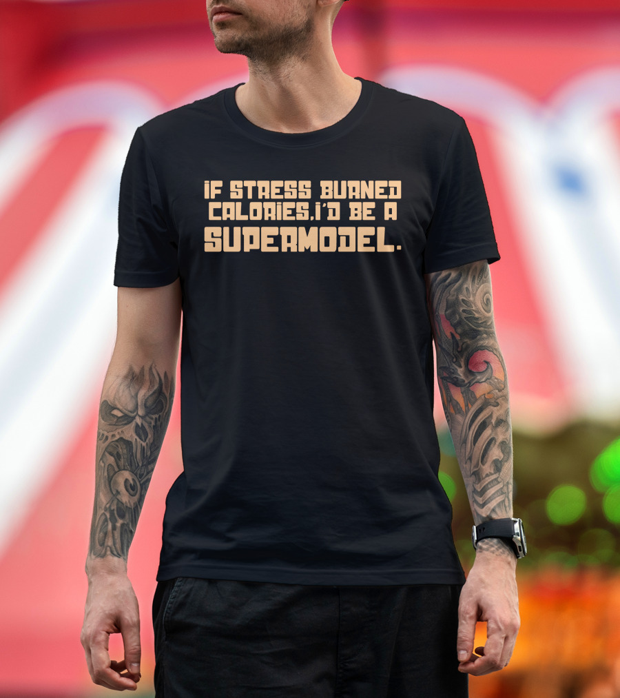 If Stress Burned Calories I'd Be a Supermodel T-Shirt