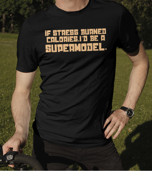 If Stress Burned Calories I'd Be A Supermodel T-Shirt
