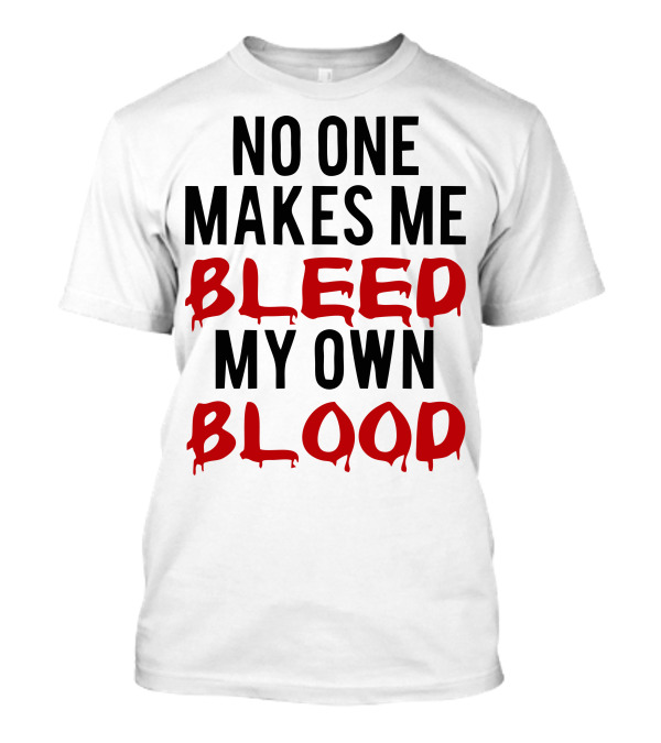 No One Makes Me Bleed My Own Blood Dripping T-Shirt
