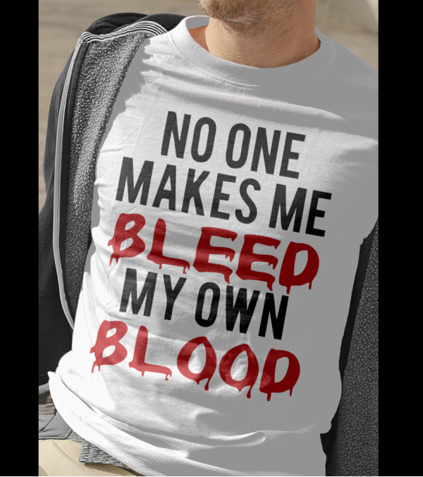No One Makes Me Bleed My Own Blood Dripping T-Shirt