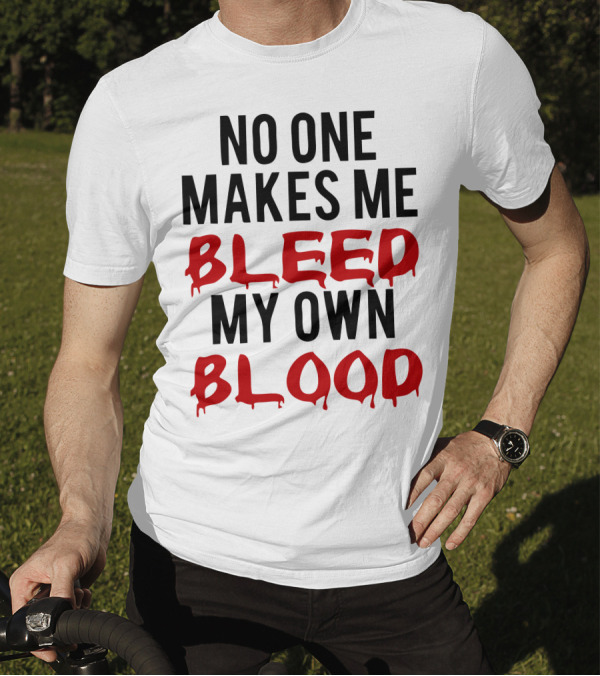 No One Makes Me Bleed My Own Blood Dripping T-Shirt
