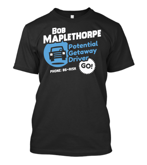 Bob Maplethorpe Potential Getaway Driver Phone 86-Risk Go T-Shirt