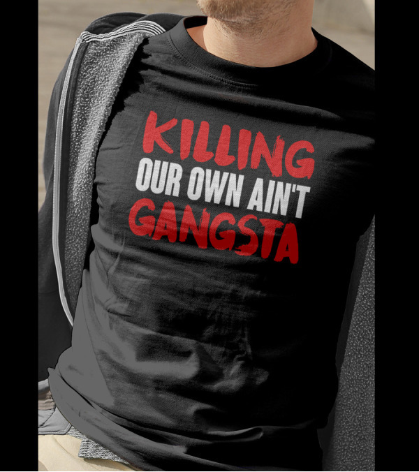 Killing Our Own Ain't Gangsta T-Shirt