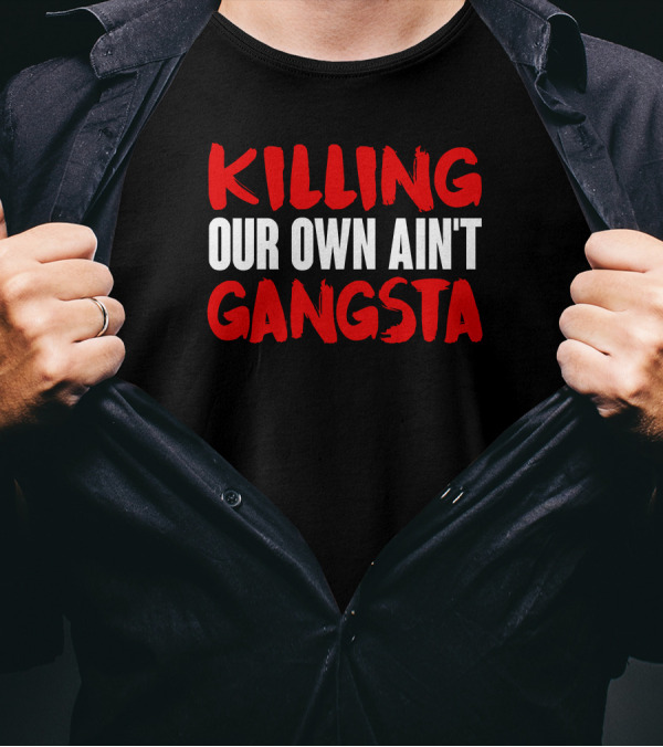 Killing Our Own Ain't Gangsta T-Shirt