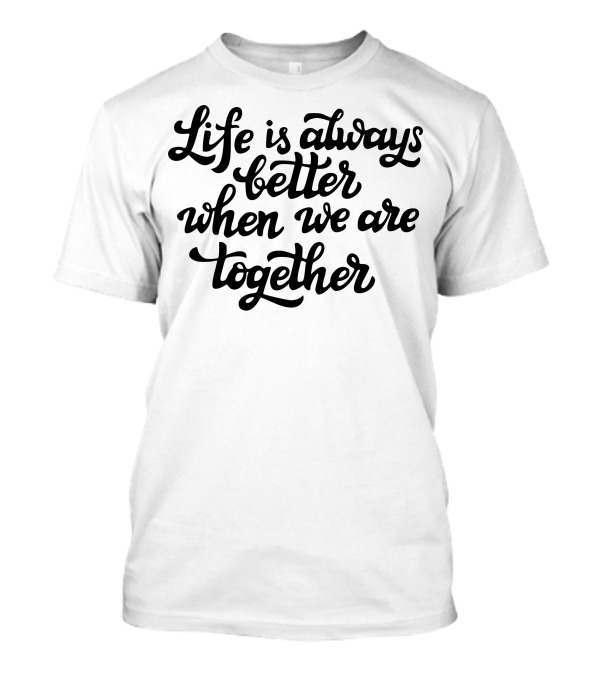 Life Is Always Better Together T-Shirt