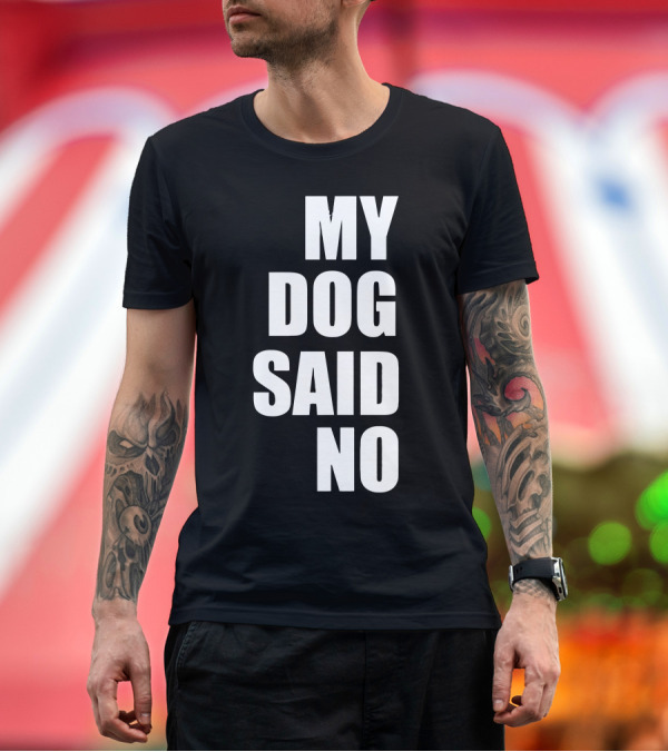 Premium T-Shirt: MY DOG SAID NO T-Shirt MY DOG SAID NO T-Shirt