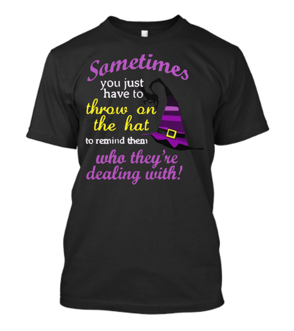 Sometimes You Just Have To Throw On The Hat To Remind Them Who They're Dealing T-Shirt