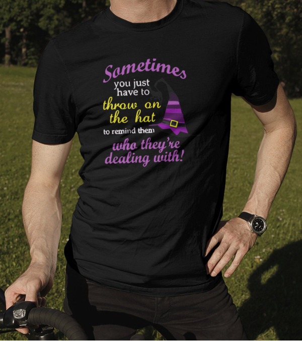 Sometimes You Just Have To Throw On The Hat To Remind Them Who They're Dealing T-Shirt