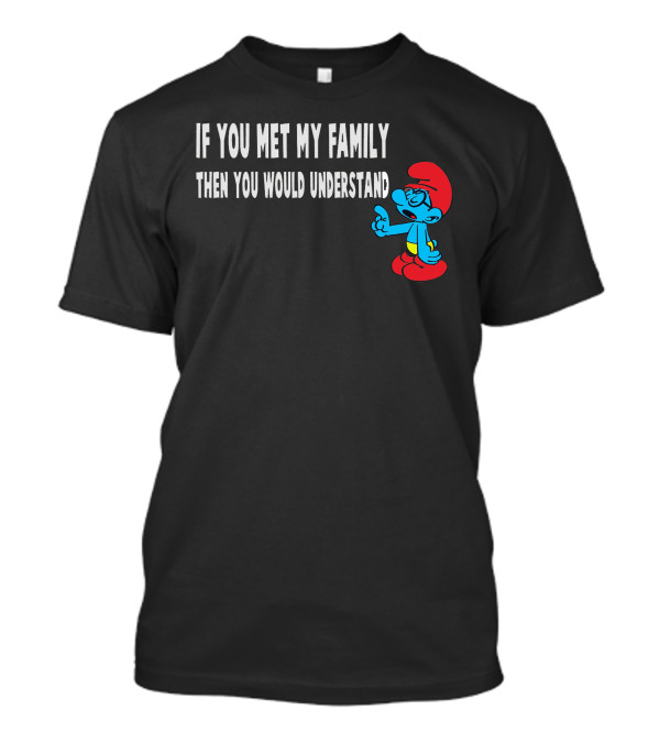If You Met My Family Then You Would Understand Smurf T-Shirt