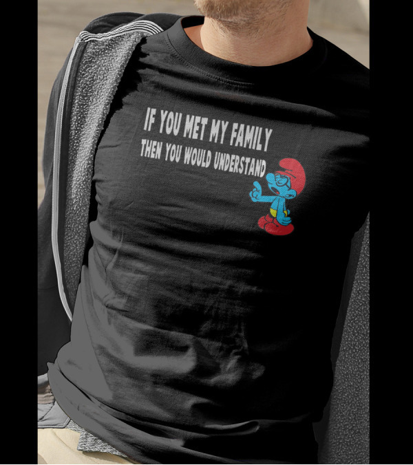 If You Met My Family Then You Would Understand Smurf T-Shirt