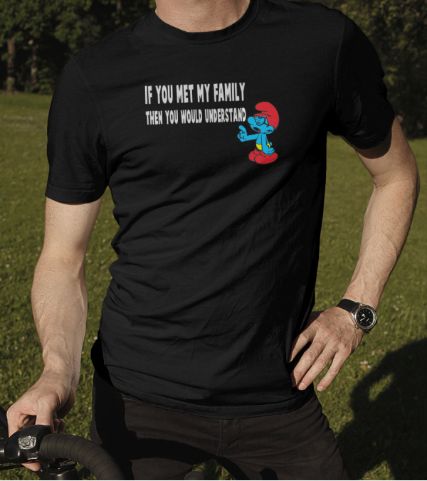 If You Met My Family Then You Would Understand Smurf T-Shirt