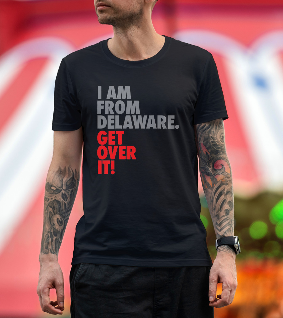 I Am From Delaware Get Over It T-Shirt