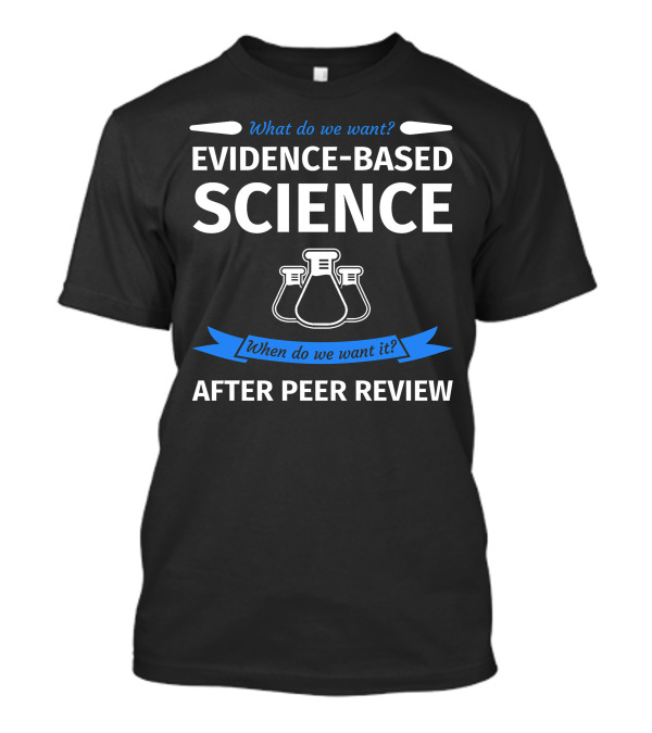 What Do We Want Evidence-Based Science When Do We Want It After Peer Review Chemistry Flask T-Shirt