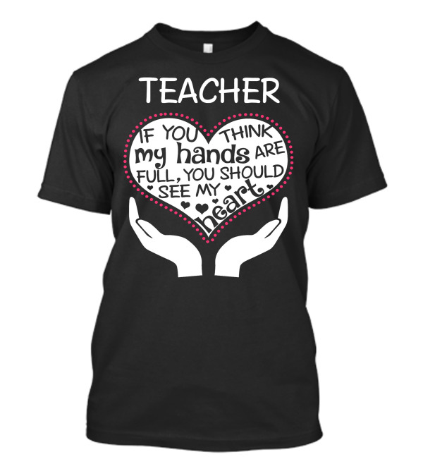 Teacher Heart If You Think My Hands Are Full You Should See T-Shirt