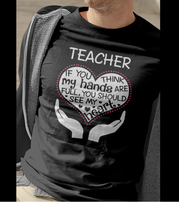 Teacher Heart If You Think My Hands Are Full You Should See T-Shirt