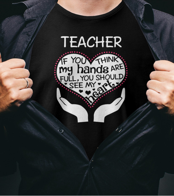 Teacher Heart If You Think My Hands Are Full You Should See T-Shirt