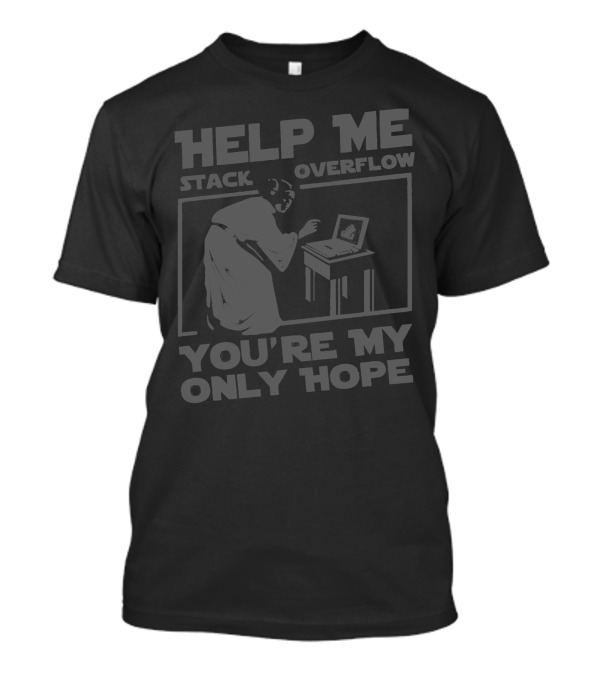 Help Me Stack Overflow You're My Only Hope Computer User T-Shirt