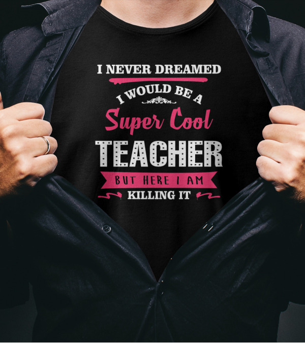 I Never Dreamed I Would Be A Super Cool Teacher But Here I Am Killing It T-Shirt