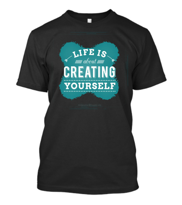 Life Is About Creating Yourself T-Shirt