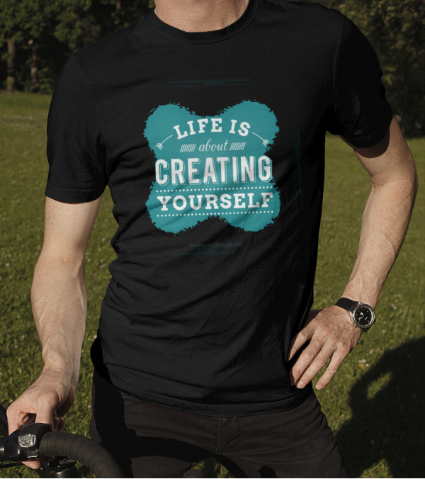 Life Is About Creating Yourself T-Shirt