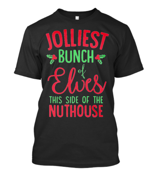 Jolliest Bunch Of Elves This Side Of The Nuthouse Christmas Humor T-Shirt