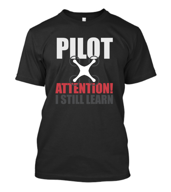 PILOT ATTENTION I STILL LEARN Drone Pilot In Training T-Shirt
