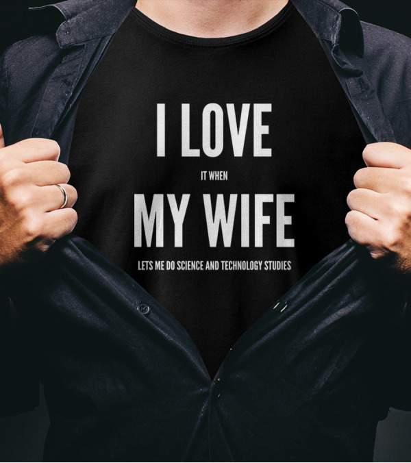 I Love It When My Wife Lets Me Do Science And Technology Studies T-Shirt