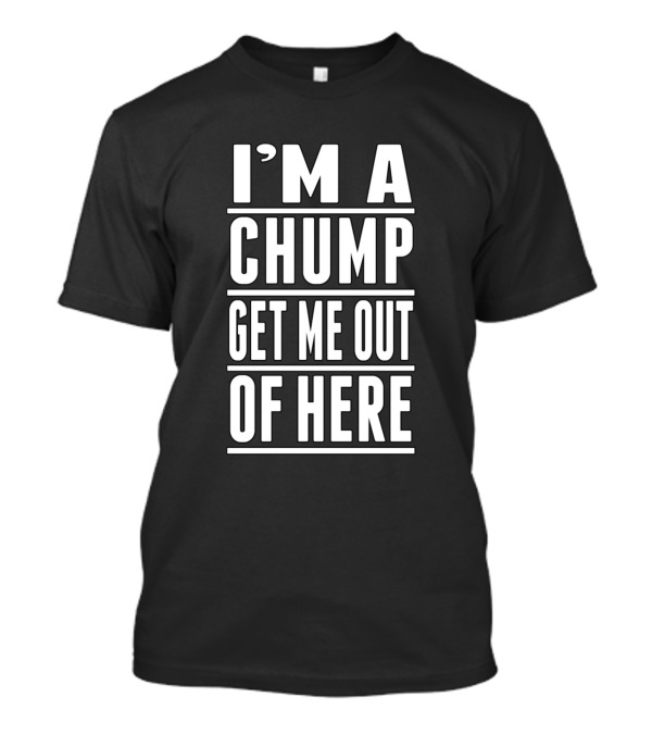 I'M A CHUMP GET ME OUT OF HERE T-Shirt