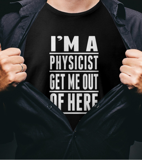 I'm A Physicist Get Me Out Of Here - Funny Academic Humor T-Shirt