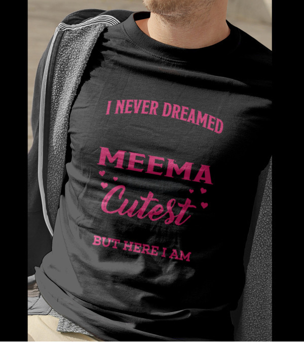 I Never Dreamed I'd Be This Crazy Meema With The Cutest Grandkids Ever But Here I Am T-Shirt