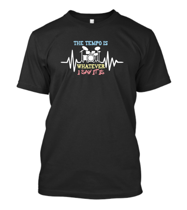 The Tempo Is Whatever I Say It Is Drums And Heartbeat Line T-Shirt