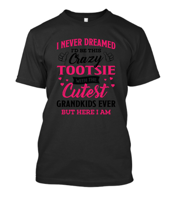 I Never Dreamed I'd Be This Crazy Tootsie With The Cutest Grandkids Ever But Here I Am T-Shirt