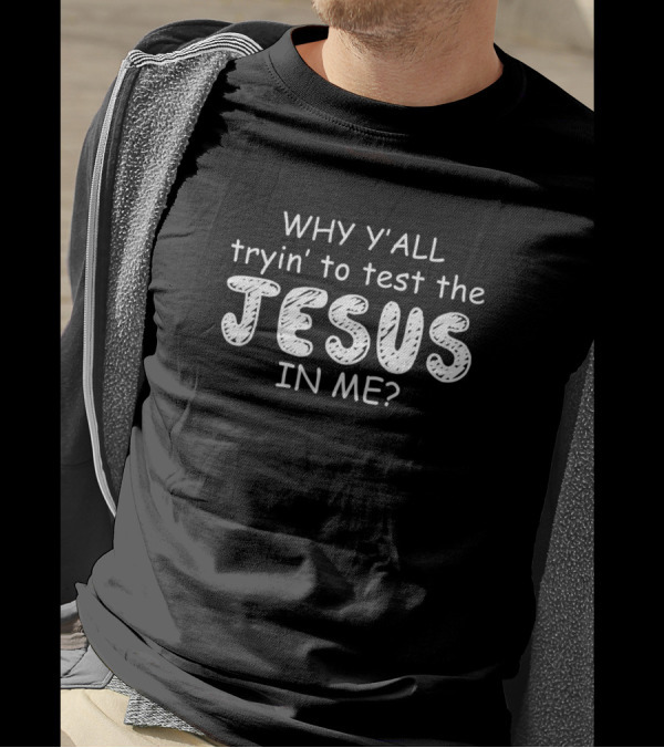 WHY Y'ALL Tryin' To Test The JESUS IN ME? T-Shirt