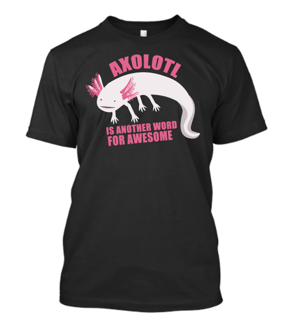 Axolotl Is Another Word For Awesome T-Shirt