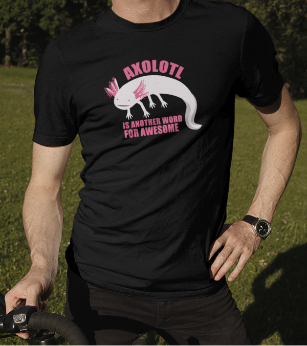Axolotl Is Another Word For Awesome T-Shirt