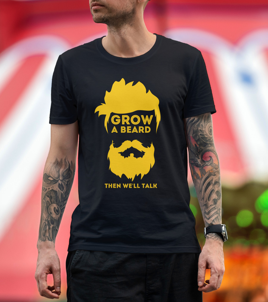 Grow A Beard Then We'll Talk T-Shirt