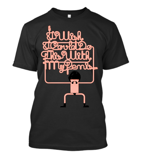 I Wish I Could Do This With My Penis T-Shirt