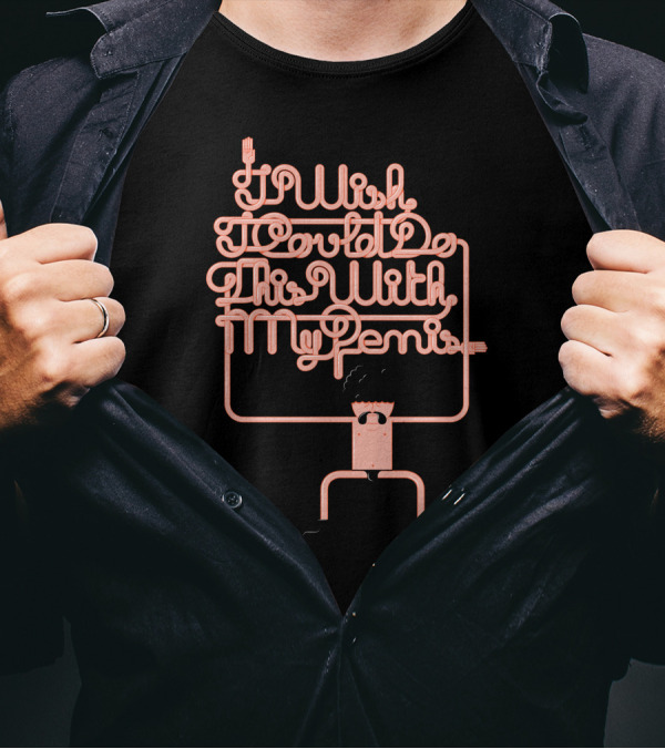 I Wish I Could Do This With My Penis T-Shirt