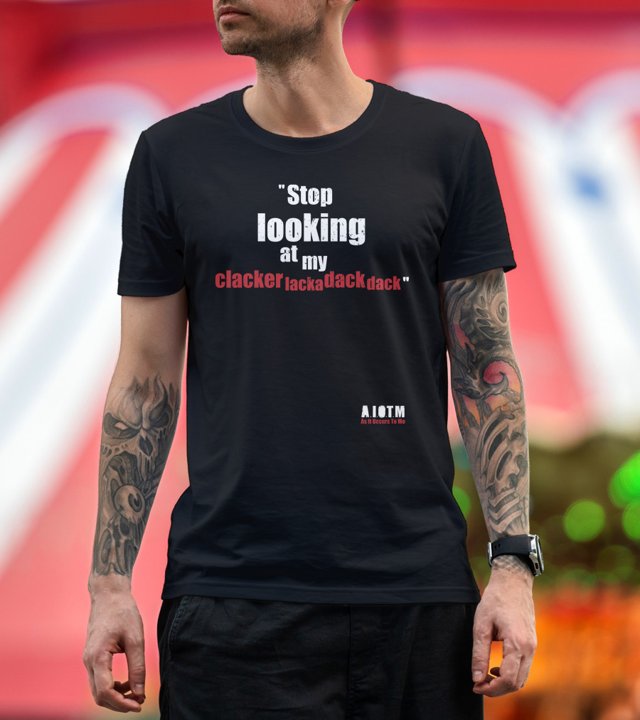 Stop Looking At My Clackerlackadackdack A.I.O.T.M As It Occurs to Me T-Shirt