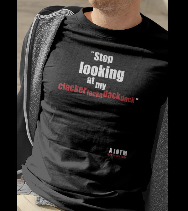 Stop Looking At My Clackerlackadackdack A.I.O.T.M As It Occurs To Me T-Shirt