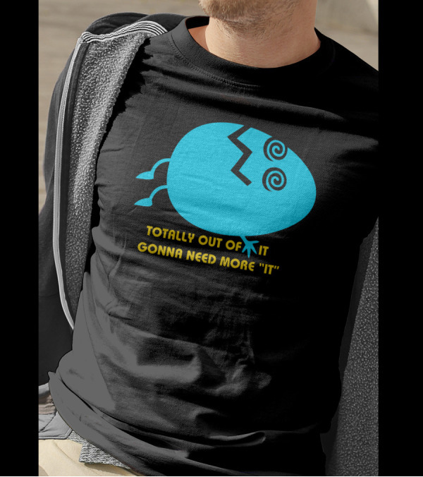 TOTALLY OUT OF IT GONNA NEED MORE IT EGG STYLIZED T-Shirt