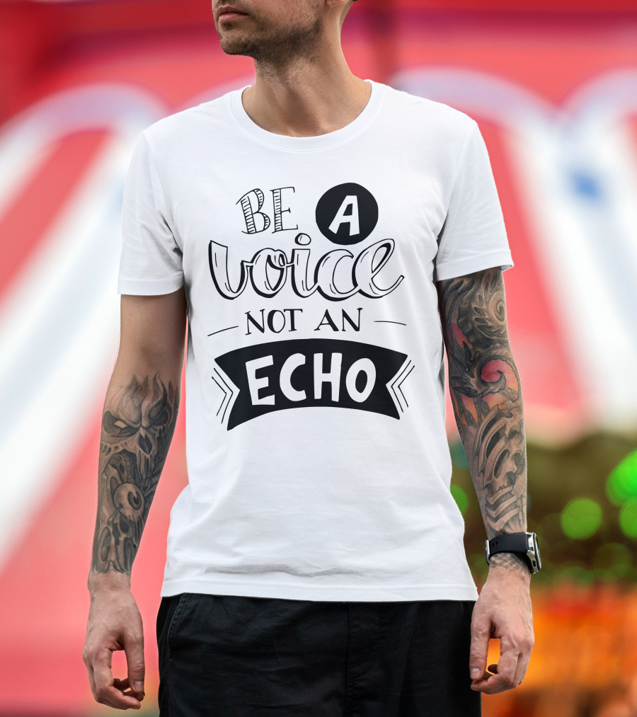 Be A Voice Not An Echo T-Shirt