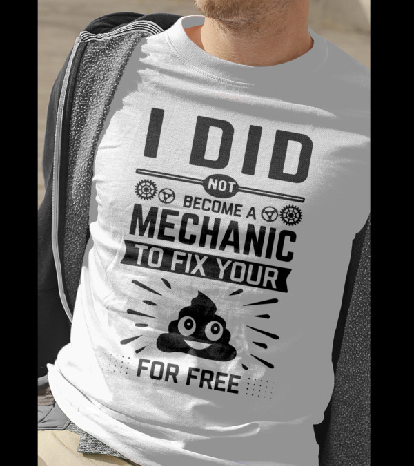 I Did Not Become A Mechanic To Fix Your Poop For Free T-Shirt