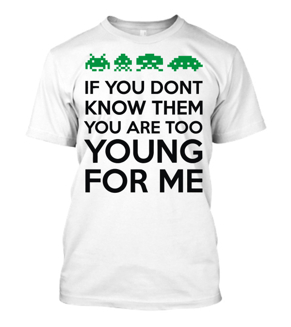 If You Dont Know Them You Are Too Young For Me Space Invaders T-Shirt