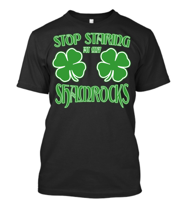 Stop Staring At My Shamrocks Green Clover Pair T-Shirt