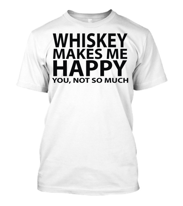 Whiskey Makes Me Happy You Not So Much T-Shirt