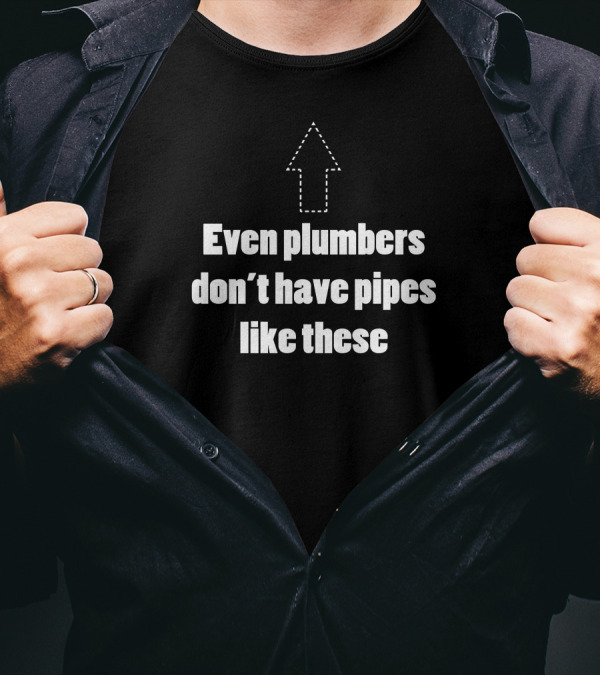 Even Plumbers Don’t Have Pipes Like These With Up Arrow T-Shirt